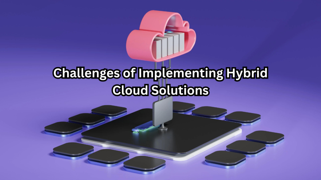 Challenges of Implementing Hybrid Cloud Solutions